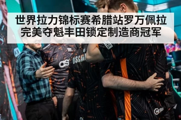 世界拉力锦标赛希腊站罗万佩拉完美夺魁丰田锁定制造商冠军