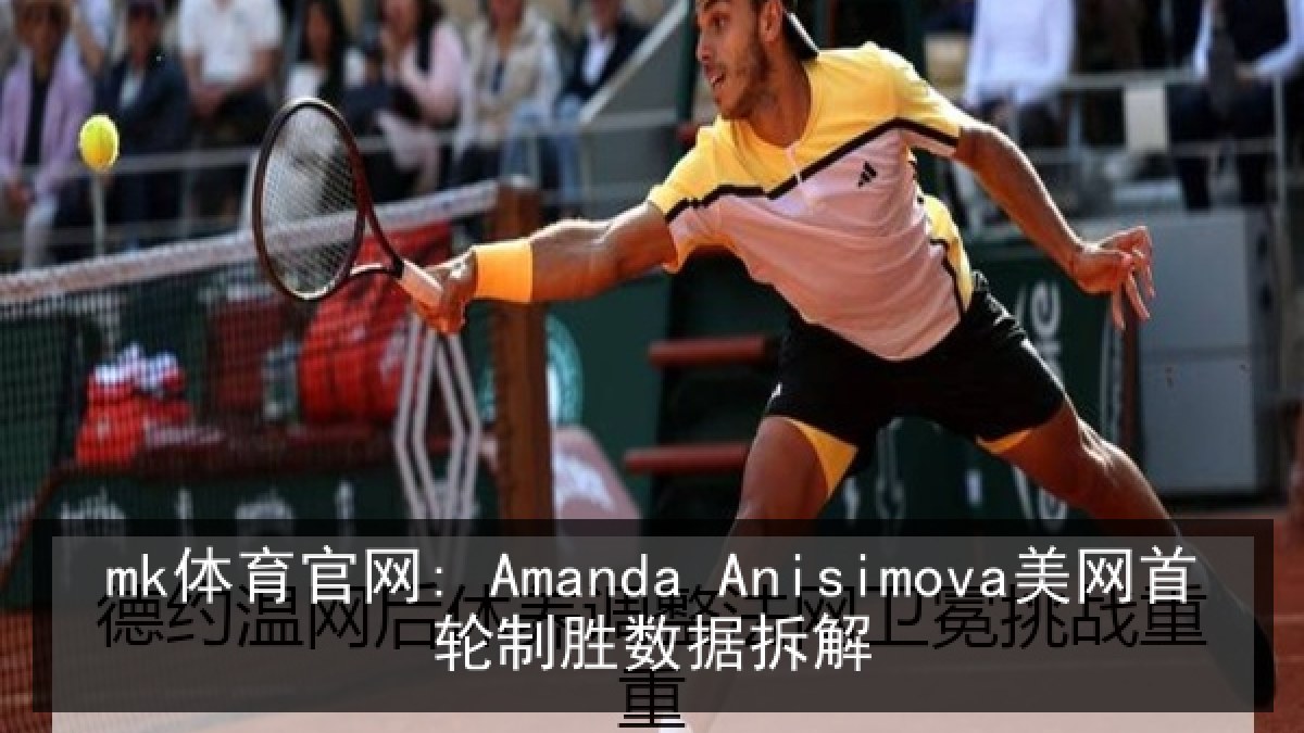 mk体育官网: Amanda Anisimova美网首轮制胜数据拆解