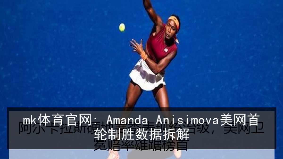 mk体育官网: Amanda Anisimova美网首轮制胜数据拆解（MKSports）