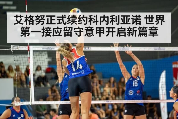 艾格努正式续约科内利亚诺 世界第一接应留守意甲开启新篇章