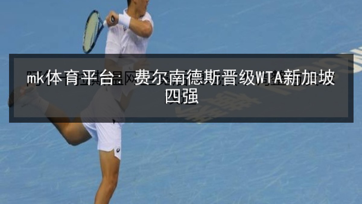 mk体育平台: 费尔南德斯晋级WTA新加坡四强 mk体育平台: 费尔南德斯晋级WTA新加坡四强